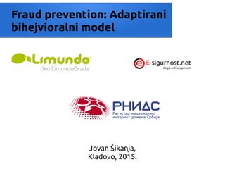 Fraud prevention: Adaptirani
bihejvioralni model
Jovan Šikanja,
Kladovo, 2015.
 