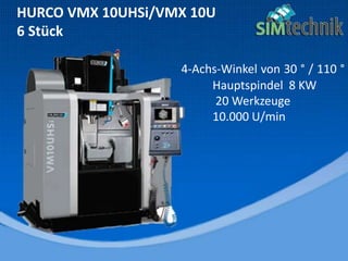 HURCO VMX 10UHSi/VMX 10U
6 Stück
4-Achs-Winkel von 30 ° / 110 °
Hauptspindel 8 KW
20 Werkzeuge
10.000 U/min
 