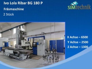 Ivo Lola Ribar BG 180 P
Fräsmaschine
2 Stück
X Achse – 6500
Y Achse – 2500
Z Achse – 1300
 