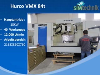 Hurco VMX 84t
• Hauptantrieb :
18KW
• 40 Werkzeuge
• 12.000 U/min
• Arbeitsbereich:
2165X860X760
 
