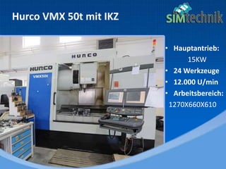 • Hauptantrieb:
15KW
• 24 Werkzeuge
• 12.000 U/min
• Arbeitsbereich:
1270X660X610
Hurco VMX 50t mit IKZ
 