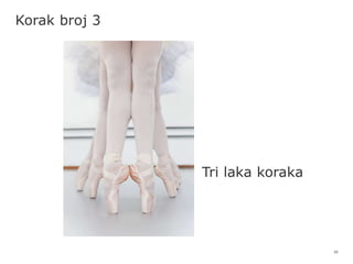 10
Korak broj 3
Tri laka koraka
 