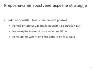 8
Prepoznavanje sopstvene uspešne strategije
• Kako se opustiti u trenucima napada panike?
• Pomoć prijatelja Vas može odvesti na pogrešan put
• Ne verujete svemu što ste videli na filmu
• Ponekad ne važi ni ono što Vam je pričala baka
 