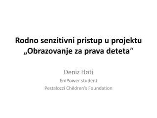 Rodno senzitivni pristup u projektu
„Obrazovanje za prava deteta“
Deniz Hoti
EmPower student
Pestalozzi Children’s Foundation
 