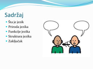 Sadržaj
 Šta je jezik
 Priroda jezika
 Funkcije jezika
 Struktura jezika
 Zaključak
 