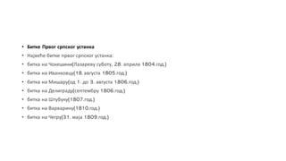 • Битке Првог српског устанка
• Највеће битке првог српског устанка:
• битка на Чокешини(Лазареву суботу, 28. априла 1804.год.)
• битка на Иванковцу(18. августа 1805.год.)
• битка на Мишару(од 1. до 3. августа 1806.год.)
• битка на Делиграду(септембру 1806.год.)
• битка на Штубуку(1807.год.)
• битка на Варварину(1810.год.)
• битка на Чегру(31. маја 1809.год.)
 