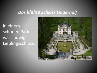 Das kleine Schloss Linderholf
in einem
schönen Park
war Ludwigs
Lieblingsschloss.
 
