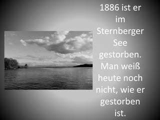 1886 ist er
im
Sternberger
See
gestorben.
Man weiß
heute noch
nicht, wie er
gestorben
ist.
 