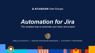 ONELA PILIPOVIC | SENIOR PROGRAM MANAGER | AUTHORITY PARTNERS
Automation for Jira
The simplest way to automate your team and project
 