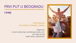 PRVI PUT U BEOGRADU
i Srbiji
PRINCIPIJALNO
NOV PRISTUP ODMORU I ZABAVI
Mogućnost
ne samo zabavnog i zanimljivog provoda, v...