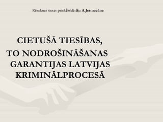 CIETUŠĀ TIESĪBAS,
TO NODROŠINĀŠANAS
GARANTIJAS LATVIJAS
KRIMINĀLPROCESĀ
Rēzeknes tiesas priekšsēdētāja A.Jermacāne
 