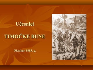 UčesniciUčesnici
TIMOTIMOČKE BUNEČKE BUNE
Oktobar 1Oktobar 18883. g.83. g.
 