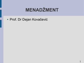 MENADŽMENT
●   Prof. Dr Dejan Kovačević




                               1
 