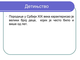 Детињство
•
    Породице у Србији XIX века карактерисао је
    велики број деце, којих је често било и
    више од пет.
 