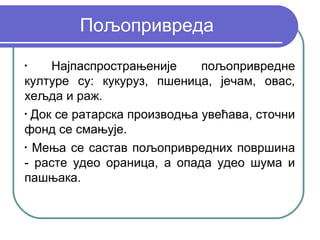 Пољопривреда
•
     Најпаспрострањеније     пољопривредне
културе су: кукуруз, пшеница, јечам, овас,
хељда и раж.
•
  Док се ратарска производња увећава, сточни
фонд се смањује.
•
  Мења се састав пољопривредних површина
- расте удео ораница, а опада удео шума и
пашњака.
 