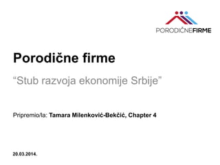 Porodične firme
“Stub razvoja ekonomije Srbije”
Pripremio/la: Tamara Milenković-Bekčić, Chapter 4
20.03.2014.
 