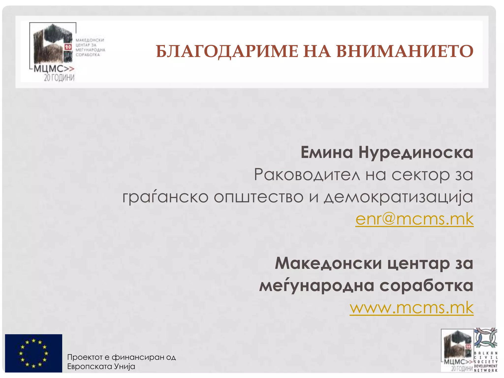Проектот е финансиран од
Европската Унија
БЛАГОДАРИМЕ НА ВНИМАНИЕТО
Емина Нурединоска
Раководител на сектор за
граѓанско општество и демократизација
enr@mcms.mk
Македонски центар за
меѓународна соработка
www.mcms.mk
 