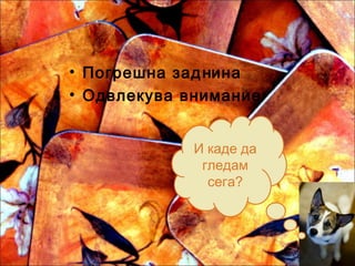 • Погрешна заднина
• Одвлекува внимание
И каде да
гледам
сега?
 