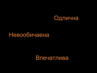 Невообичаена
Впечатлива
Одлична
 
