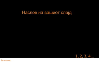 Белешки:
1, 2, 3, 4...
Наслов на вашиот слајд
 