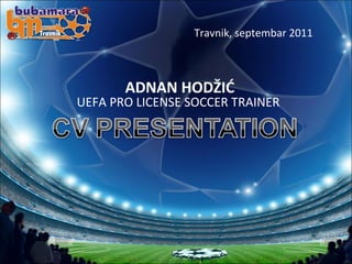 Travnik, septembar 2011



       ADNAN HODŽIĆ
UEFA PRO LICENSE SOCCER TRAINER
 