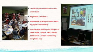 • Creative work: Production of class
comic book
• Repetition – Plickers –
• Homework: making of comic books
by pupils indi...