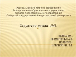 Федеральное агентство по образованию Государственное образовательное учреждение высшего профессионального образования «Сибирский государственный индустриальный университет» Структура языка  UML 