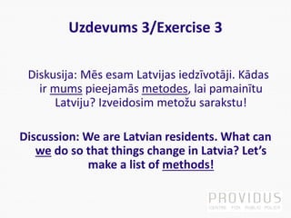 Uzdevums 3/Exercise 3
Diskusija: Mēs esam Latvijas iedzīvotāji. Kādas
ir mums pieejamās metodes, lai pamainītu
Latviju? Iz...