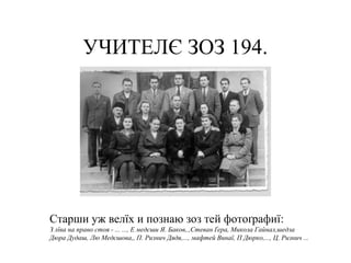 УЧИТЕЛЄ ЗОЗ 194.
Старши уж велїх и познаю зоз тей фотоґрафиї:
З лїва на право стоя - ... ..., Е медєши Я. Баков,.,Стеван Ґера, Микола Гайнал,шедза
Дюра Дудаш, Лю Медєшова,, П. Ризнич Дядя,..., мафтей Винаї, П Дюрко,..., Ц. Ризнич ...
 