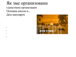 Як зме орґанизовани
єдинствена орґанизация
Основна школа и...
Дом школярох
-
-
-
-
 