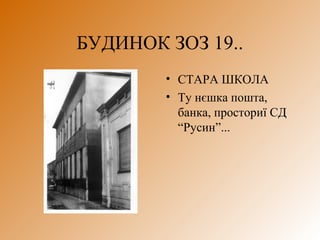 БУДИНОК ЗОЗ 19..
• СТАРА ШКОЛА
• Ту нєшка пошта,
банка, просториї СД
“Русин”...
 