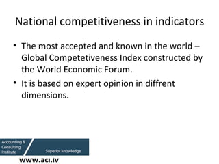 National competitiveness in indicators <ul><li>The most accepted and known in the world – Global Competetiveness Index con...