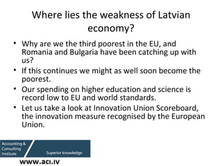 Where lies the weakness of Latvian economy? <ul><li>Why are we the third poorest in the EU, and Romania and Bulgaria have ...