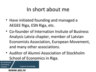 In short about me <ul><li>Have initiated founding and managed a AEGEE Riga, ESN Riga, etc. </li></ul><ul><li>Co-founder of...