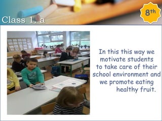 Class 1. a
8th
In this this way we
motivate students
to take care of their
school environment and
we promote eating
healthy fruit.
 