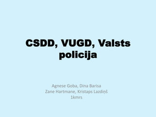 CSDD, VUGD, Valsts
policija
Agnese Goba, Dina Barisa
Zane Hartmane, Kristaps Lazdiņš
1kmrs
 