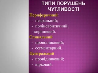 Типи порушень чутливостіПериферичний:  ­  невральний;   ­  поліневритичний;   ­ корінцевий. Спинальний  ­  провідниковий;   ­  сегментарний.Центральний   ­  провідниковий;   ­  кірковий.