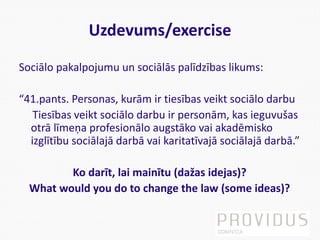 Uzdevums/exercise
Sociālo pakalpojumu un sociālās palīdzības likums:
“41.pants. Personas, kurām ir tiesības veikt sociālo ...