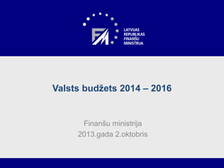 Valsts budžets 2014 – 2016
Finanšu ministrija
2013.gada 2.oktobris
 