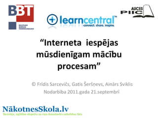 “ Interneta  iespējas mūsdienīgam mācību procesam” © Frīdis Sarcevičs, Gatis Šeršņevs, Ainārs Sviklis Nodarbība 2011.gada 21.septembrī  