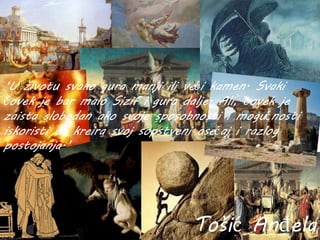 ‘U životu svako gura manji ili veći kamen. Svaki
čovek je bar malo Sizif i gura dalje. Ali, čovek je
zaista slobodan ako svoje sposobnosti i mogućnosti
iskoristi da kreira svoj sopstveni osećaj i razlog
postojanja.’
Tošić Anđela
 