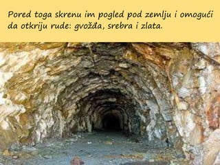 Pored toga skrenu im pogled pod zemlju i omogući
da otkriju rude: gvožđa, srebra i zlata.
 