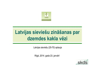Latvijas sieviešu zināšanas par
dzemdes kakla vēzi
Latvijas sieviešu (25-70) aptauja
Rīgā, 2014. gada 23. janvārī

 