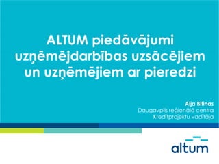 ALTUM piedāvājumi
uzņēmējdarbības uzsācējiem
un uzņēmējiem ar pieredzi
Aija Bitinas
Daugavpils reģionālā centra
Kredītprojektu vadītāja
 