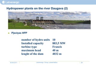 Hydropower plants on the river Daugava (2)




     Pļaviņas HPP

                  number of hydro units           10
                  Installed capacity              883,5 MW
                  turbine type                    Francis
                  maximum head                    40 m
                  lenght of the dam               4032 m

     30.09.2011             Latvenergo Group presentation    29
 