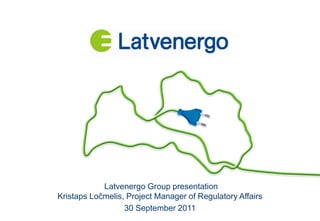 Latvenergo Group presentation
Kristaps Ločmelis, Project Manager of Regulatory Affairs
                  30 September 2011
 