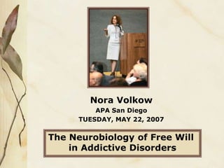 The Neurobiology of Free Will
in Addictive Disorders
Nora Volkow
APA San Diego
TUESDAY, MAY 22, 2007
 