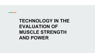 TECHNOLOGY IN THE
EVALUATION OF
MUSCLE STRENGTH
AND POWER
 