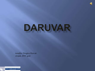 Daruvar izradila: Dragica Horvat ožujak, 2010. god. 
