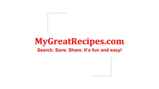 MyGreatRecipes.com
Search. Save. Share. It’s fun and easy!
 